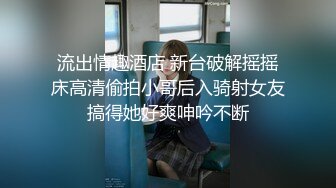 【泄密资源】高颜值校花小女友在家自拍爱爱流出 不敢内射 只能射在小屁屁上