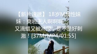 【新片速遞】 18岁M属性妹妹：爽啦主人啊啊啊❤️ ❤️ 又滴蜡又被淋尿，是不是好刺激！[37M/MP4/01:55]