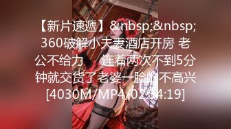 【新片速遞】&nbsp;&nbsp;360破解小夫妻酒店开房 老公不给力❤️连着两次不到5分钟就交货了老婆一脸的不高兴[4030M/MP4/02:34:19]