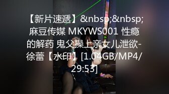 【新片速遞】&nbsp;&nbsp;麻豆传媒 MKYWS001 性瘾的解药 鬼父操上亲女儿泄欲-徐蕾【水印】[1.04GB/MP4/29:53]