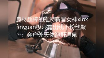 身材超棒的推特新晋女神xioxinyuan极限露出线下粉丝聚会户外天体泡野温泉